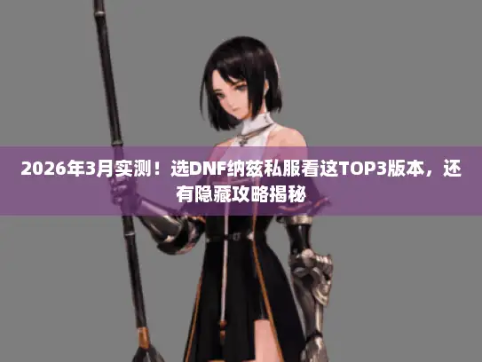 2026年3月实测！选DNF纳兹私服看这TOP3版本，还有隐藏攻略揭秘