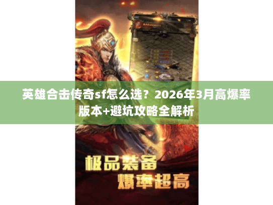 英雄合击传奇sf怎么选？2026年3月高爆率版本+避坑攻略全解析