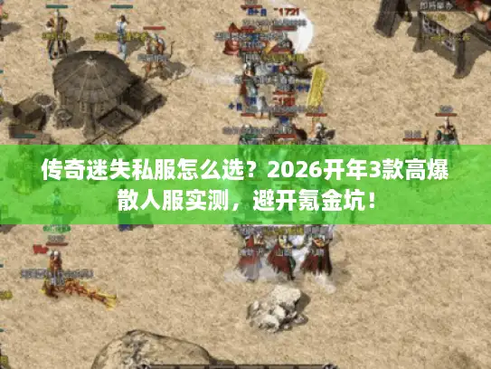传奇迷失私服怎么选？2026开年3款高爆散人服实测，避开氪金坑！