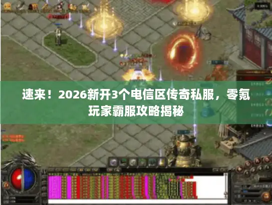 速来！2026新开3个电信区传奇私服，零氪玩家霸服攻略揭秘