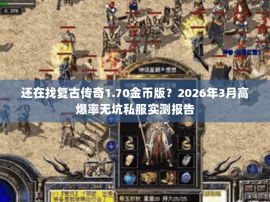 还在找复古传奇1.70金币版？2026年3月高爆率无坑私服实测报告
