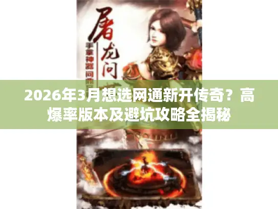 2026年3月想选网通新开传奇?高爆率版本及避坑攻略全揭秘 2026年3月想选网通新开传奇?高爆率版本及避坑攻略全揭秘