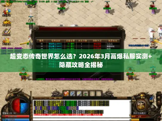 超变态传奇世界怎么选？2026年3月高爆私服实测+隐藏攻略全揭秘