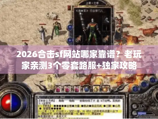 2026合击sf网站哪家靠谱？老玩家亲测3个零套路服+独家攻略