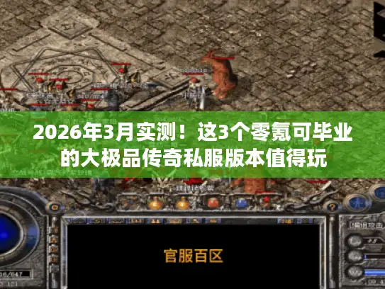 2026年3月实测!这3个零氪可毕业的大极品传奇私服版本值得玩 2026年3月实测!这3个零氪可毕业的大极品传奇私服版本值得玩