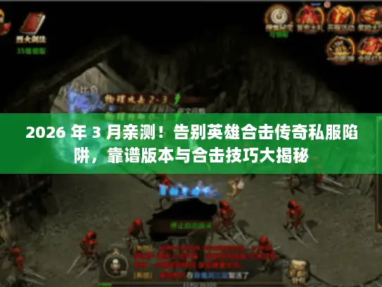 2026 年 3 月亲测！告别英雄合击传奇私服陷阱，靠谱版本与合击技巧大揭秘