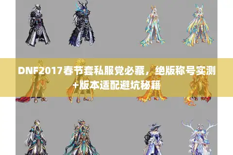 DNF2017春节套私服党必藏，绝版称号实测+版本适配避坑秘籍