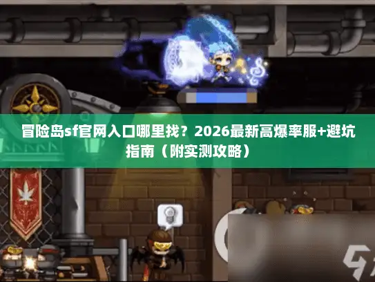 冒险岛sf官网入口哪里找?2026最新高爆率服+避坑指南(附实测攻略) 冒险岛sf官网入口哪里找?2026最新高爆率服+避坑指南(附实测攻略)