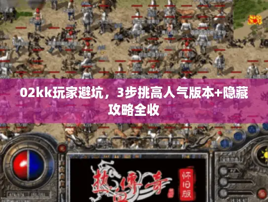02kk玩家避坑，3步挑高人气版本+隐藏攻略全收