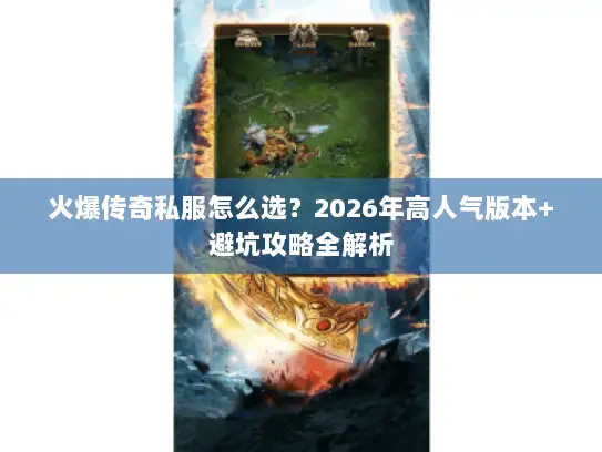 火爆传奇私服怎么选？2026年高人气版本+避坑攻略全解析