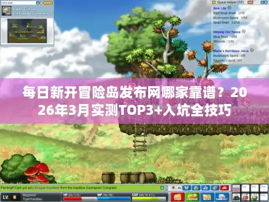 每日新开冒险岛发布网哪家靠谱？2026年3月实测TOP3+入坑全技巧
