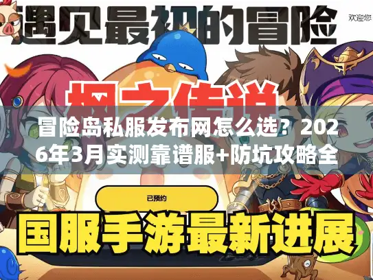 冒险岛私服发布网怎么选？2026年3月实测靠谱服+防坑攻略全揭秘