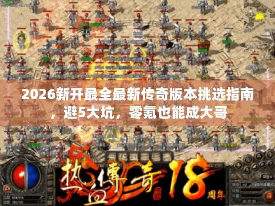 2026新开最全最新传奇版本挑选指南，避5大坑，零氪也能成大哥