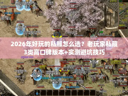 2026年好玩的私服怎么选？老玩家私藏3类高口碑版本+实测避坑技巧