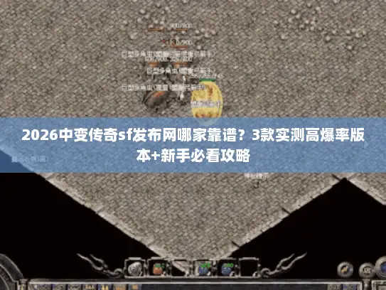 2026中变传奇sf发布网哪家靠谱？3款实测高爆率版本+新手必看攻略