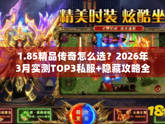 1.85精品传奇怎么选？2026年3月实测TOP3私服+隐藏攻略全揭秘