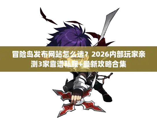 冒险岛发布网站怎么选?2026内部玩家亲测3家靠谱私服+最新攻略合集 冒险岛发布网站怎么选?2026内部玩家亲测3家靠谱私服+最新攻略合集