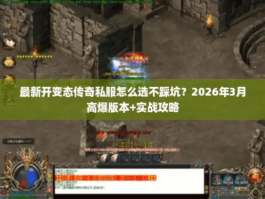 最新开变态传奇私服怎么选不踩坑？2026年3月高爆版本+实战攻略