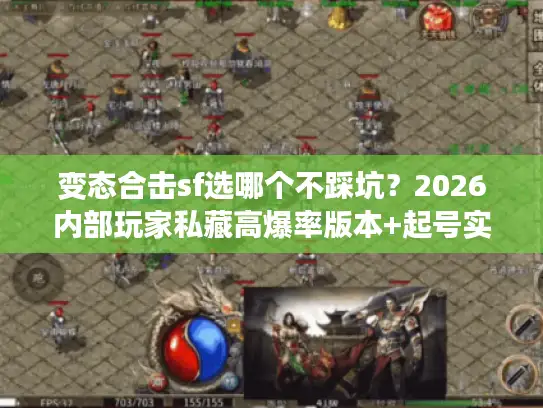 变态合击sf选哪个不踩坑？2026内部玩家私藏高爆率版本+起号实战攻略