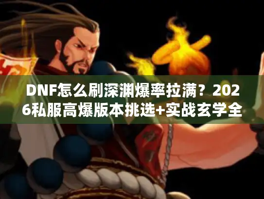 DNF怎么刷深渊爆率拉满？2026私服高爆版本挑选+实战玄学全攻略