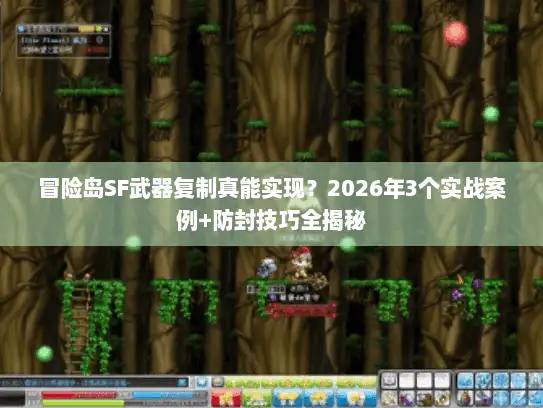 冒险岛SF武器复制真能实现？2026年3个实战案例+防封技巧全揭秘