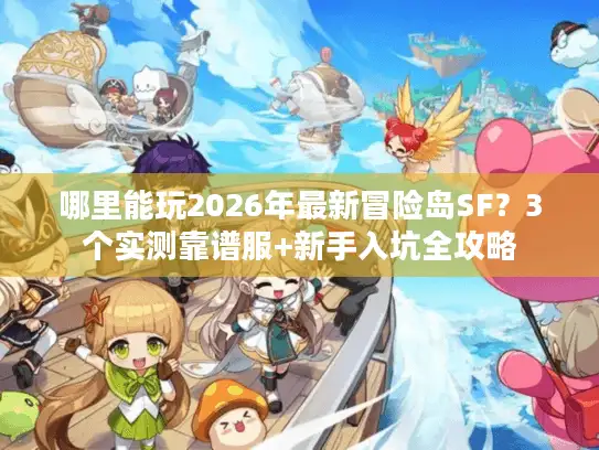 哪里能玩2026年最新冒险岛SF?3个实测靠谱服+新手入坑全攻略 哪里能玩2026年最新冒险岛SF?3个实测靠谱服+新手入坑全攻略