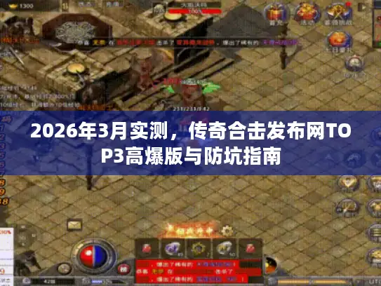 2026年3月实测，传奇合击发布网TOP3高爆版与防坑指南