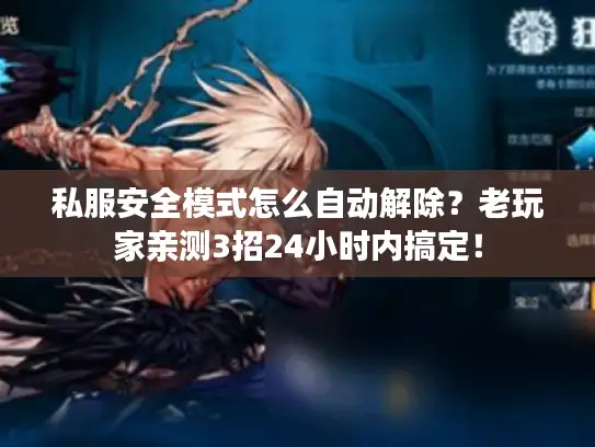 私服安全模式怎么自动解除?老玩家亲测3招24小时内搞定! 私服安全模式怎么自动解除?老玩家亲测3招24小时内搞定!