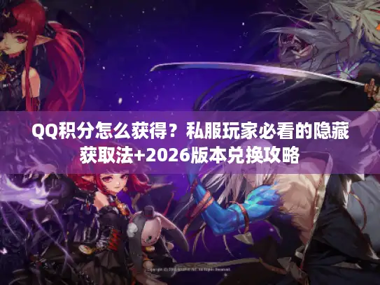 QQ积分怎么获得？私服玩家必看的隐藏获取法+2026版本兑换攻略