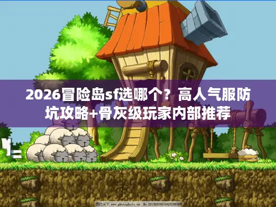 2026冒险岛sf选哪个？高人气服防坑攻略+骨灰级玩家内部推荐