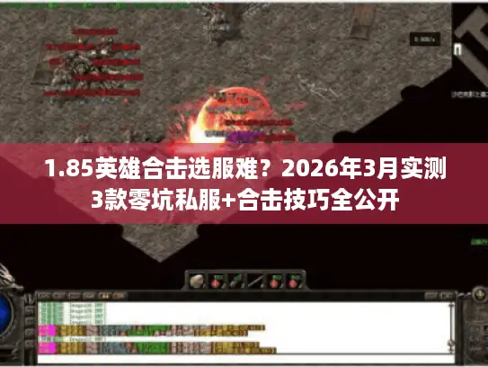 1.85英雄合击选服难？2026年3月实测3款零坑私服+合击技巧全公开