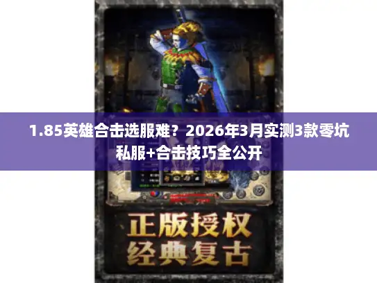 1.85英雄合击选服难？2026年3月实测3款零坑私服+合击技巧全公开