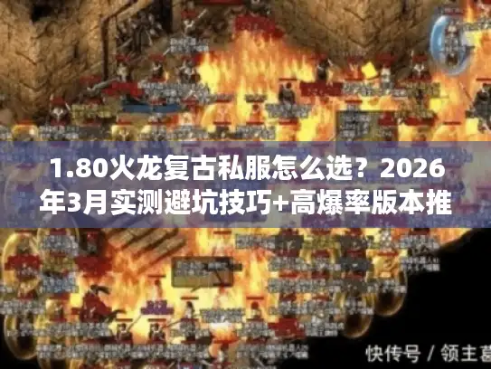 1.80火龙复古私服怎么选?2026年3月实测避坑技巧+高爆率版本推荐 1.80火龙复古私服怎么选?2026年3月实测避坑技巧+高爆率版本推荐