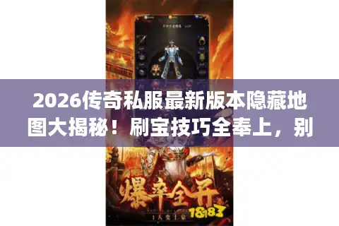 2026传奇私服最新版本隐藏地图大揭秘！刷宝技巧全奉上，别再瞎找啦