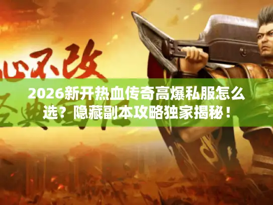 2026新开热血传奇高爆私服怎么选？隐藏副本攻略独家揭秘！