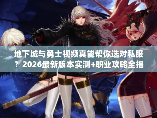 地下城与勇士视频真能帮你选对私服？2026最新版本实测+职业攻略全揭秘