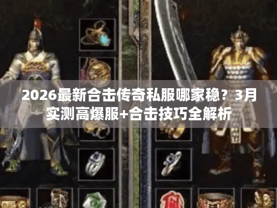 2026最新合击传奇私服哪家稳？3月实测高爆服+合击技巧全解析