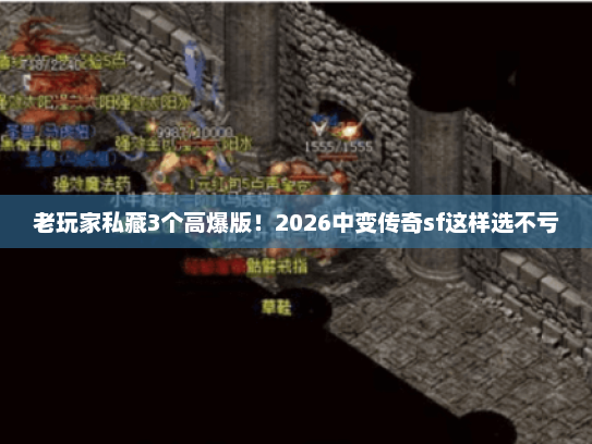 老玩家私藏3个高爆版！2026中变传奇sf这样选不亏