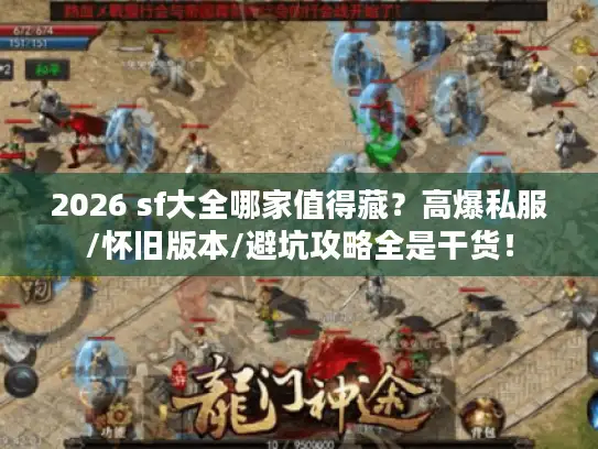 2026 sf大全哪家值得藏？高爆私服/怀旧版本/避坑攻略全是干货！