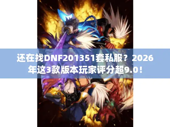 还在找DNF201351套私服？2026年这3款版本玩家评分超9.0！