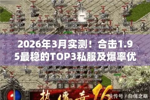 2026年3月实测！合击1.95最稳的TOP3私服及爆率优化攻略揭秘