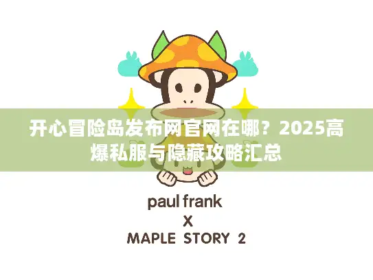 开心冒险岛发布网官网在哪？2025高爆私服与隐藏攻略汇总