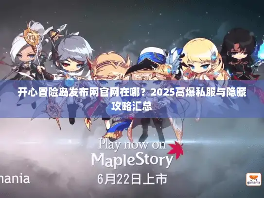 开心冒险岛发布网官网在哪？2025高爆私服与隐藏攻略汇总