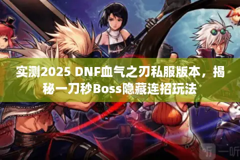 实测2025 DNF血气之刃私服版本，揭秘一刀秒Boss隐藏连招玩法