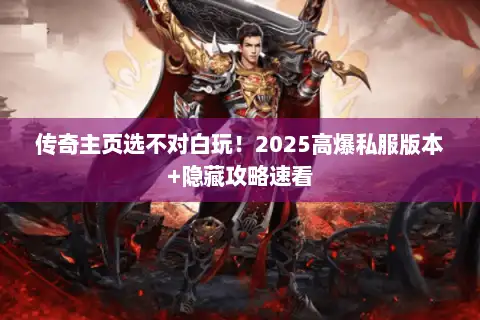 传奇主页选不对白玩！2025高爆私服版本+隐藏攻略速看