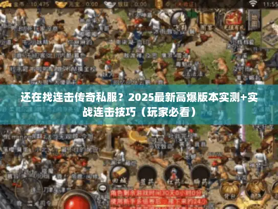 还在找连击传奇私服？2025最新高爆版本实测+实战连击技巧（玩家必看）