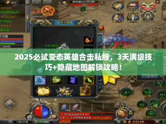 2025必试变态英雄合击私服，3天满级技巧+隐藏地图解锁攻略！