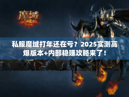 私服魔域打年还在亏？2025实测高爆版本+内部稳赚攻略来了！