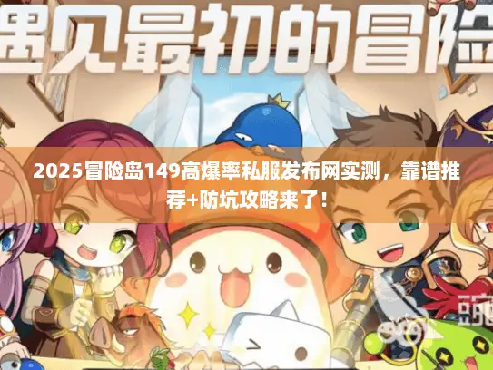 2025冒险岛149高爆率私服发布网实测，靠谱推荐+防坑攻略来了！