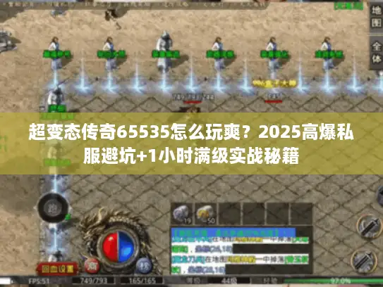 超变态传奇65535怎么玩爽？2025高爆私服避坑+1小时满级实战秘籍